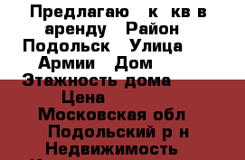  Предлагаю 1 к. кв в аренду › Район ­ Подольск › Улица ­ 43 Армии › Дом ­ 21 › Этажность дома ­ 17 › Цена ­ 19 000 - Московская обл., Подольский р-н Недвижимость » Квартиры аренда   
